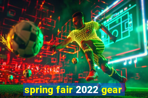 spring fair 2022 gear