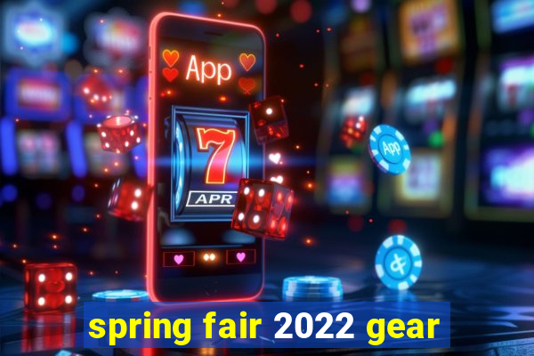 spring fair 2022 gear