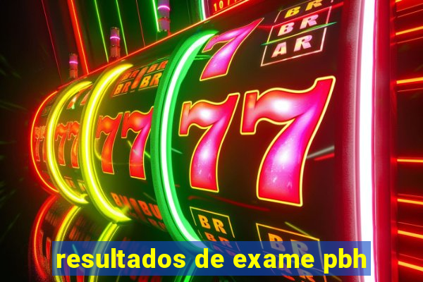 resultados de exame pbh