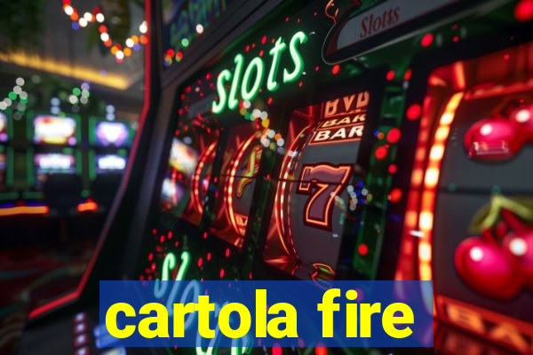 cartola fire