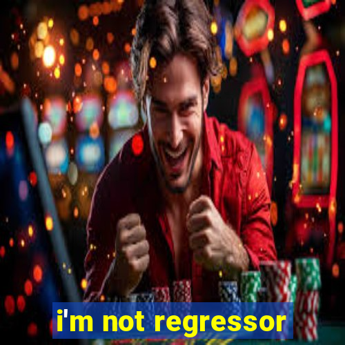 i'm not regressor