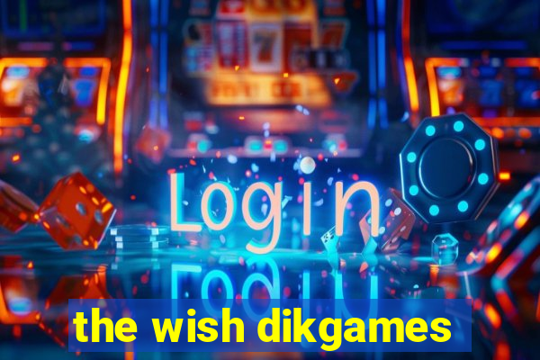 the wish dikgames