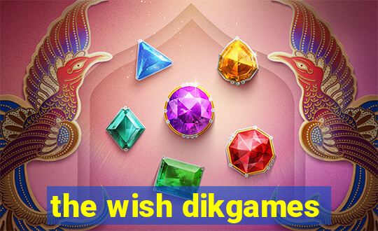 the wish dikgames