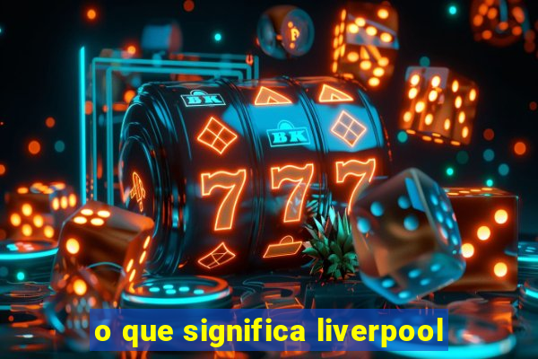 o que significa liverpool