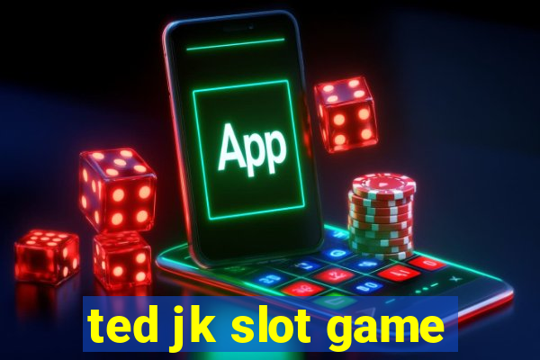 ted jk slot game