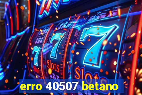 erro 40507 betano