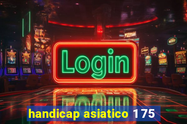 handicap asiatico 1 75