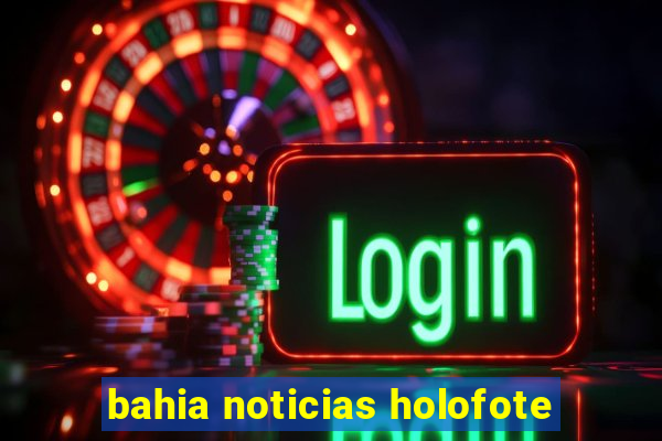 bahia noticias holofote