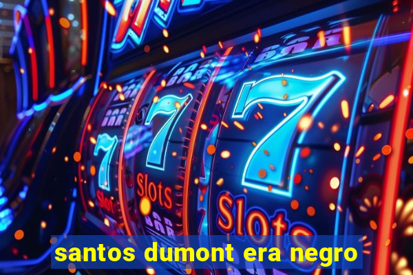 santos dumont era negro