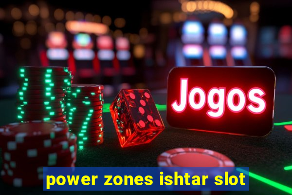 power zones ishtar slot