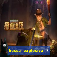 busca explosiva 7 vai ter