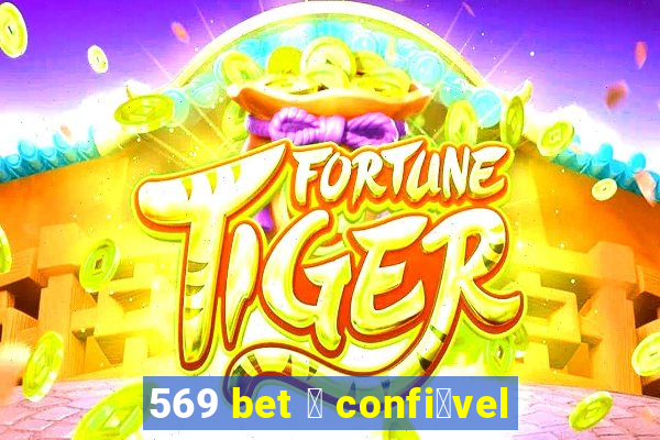 569 bet 茅 confi谩vel