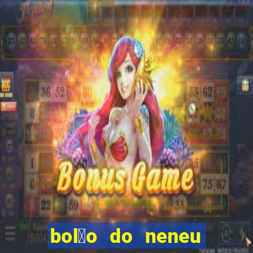 bol茫o do neneu de hoje