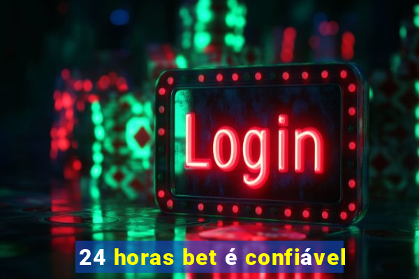 24 horas bet é confiável