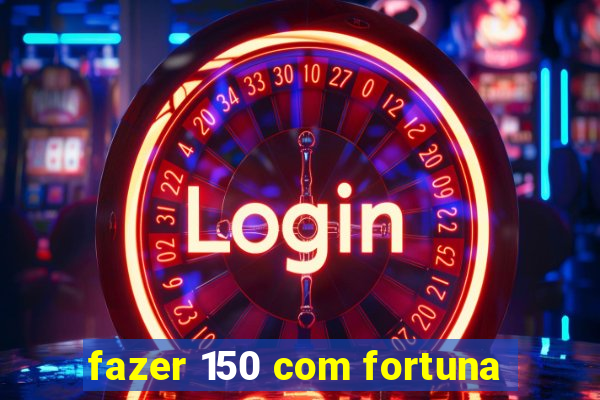 fazer 150 com fortuna