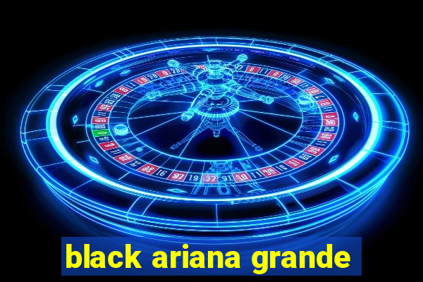 black ariana grande