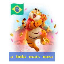 a bola mais cara do mundo