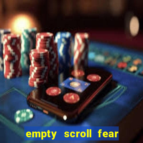 empty scroll fear and hunger best use