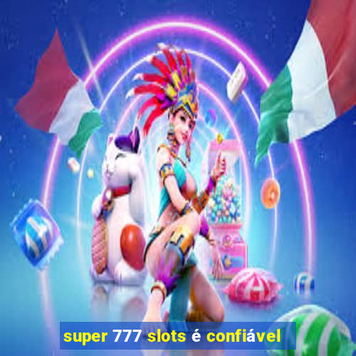 super 777 slots é confiável