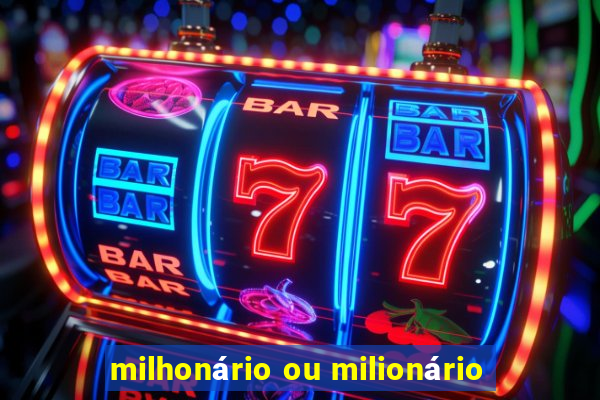 milhonário ou milionário