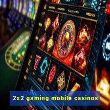 2x2 gaming mobile casinos