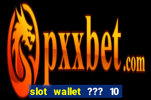 slot wallet ??? 10 ??? 100