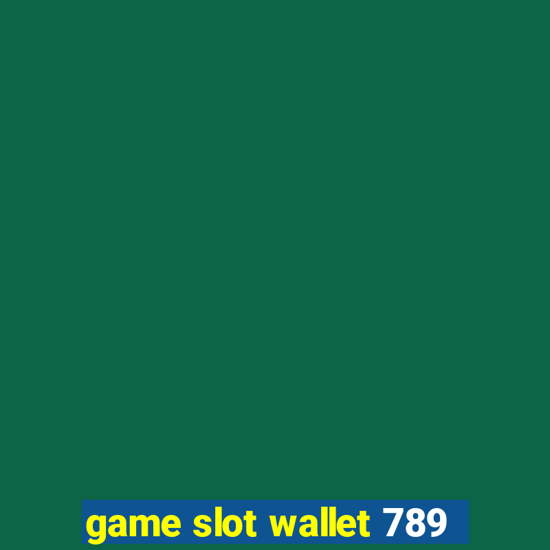 game slot wallet 789