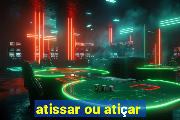 atissar ou atiçar