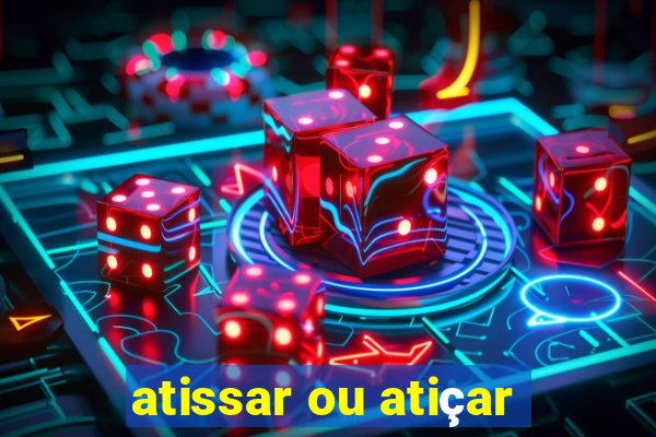 atissar ou atiçar