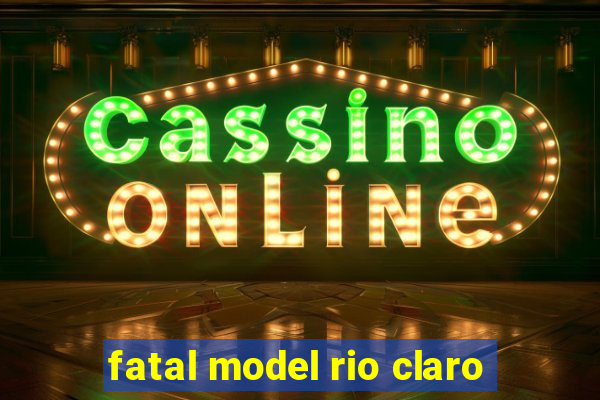 fatal model rio claro