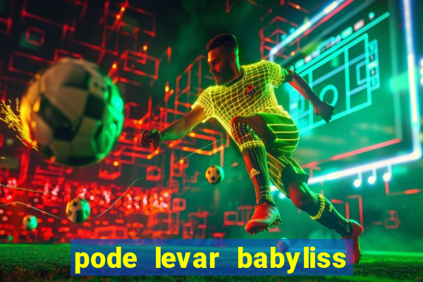 pode levar babyliss no cruzeiro