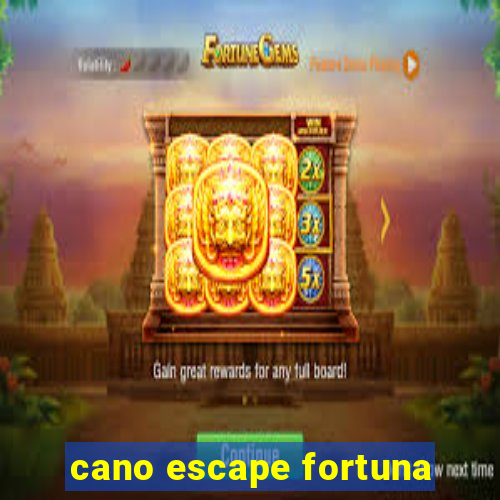 cano escape fortuna