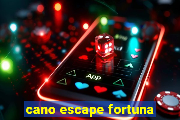 cano escape fortuna