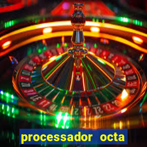 processador octa core é bom