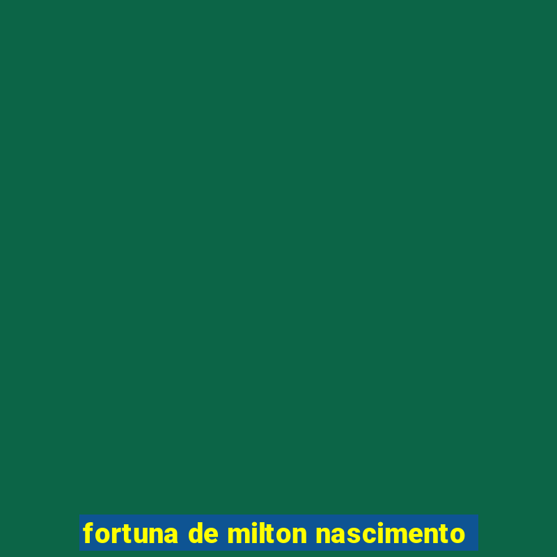 fortuna de milton nascimento