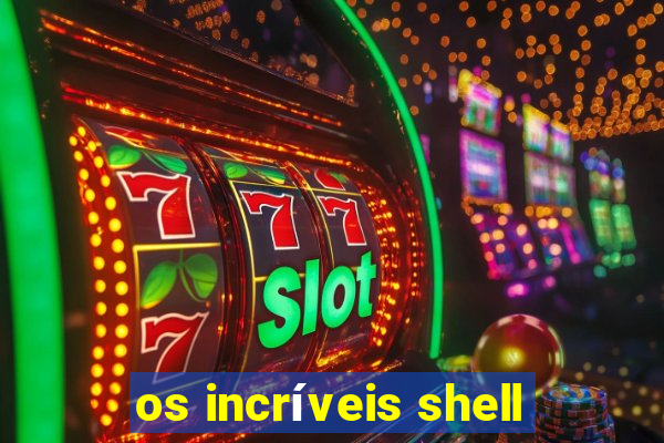 os incríveis shell