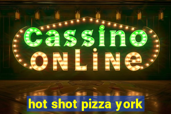 hot shot pizza york