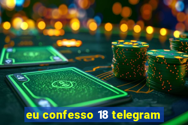 eu confesso 18 telegram