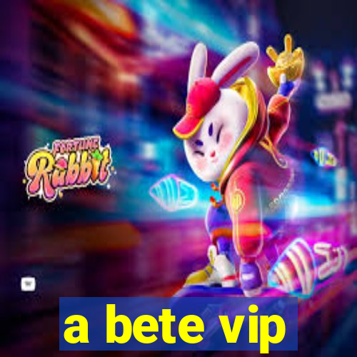 a bete vip