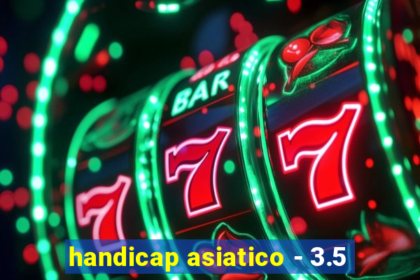 handicap asiatico - 3.5