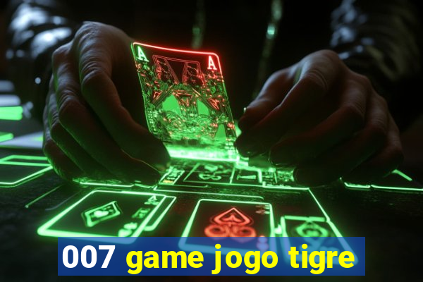 007 game jogo tigre