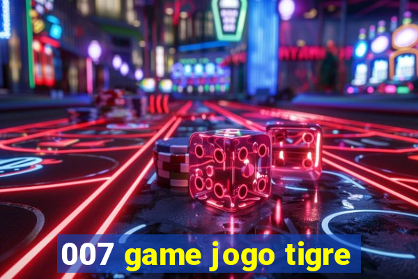 007 game jogo tigre