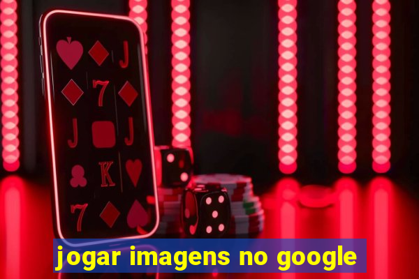 jogar imagens no google