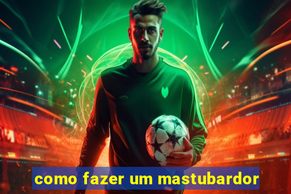 como fazer um mastubardor