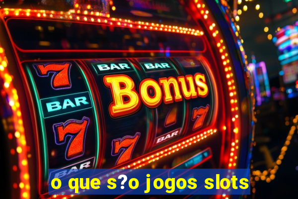 o que s?o jogos slots