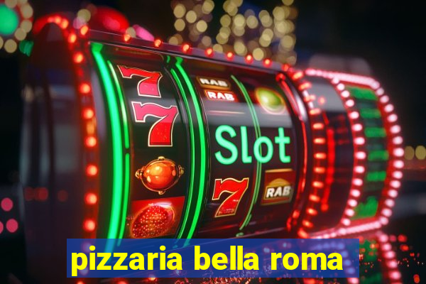 pizzaria bella roma