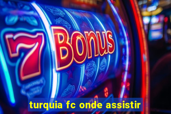 turquia fc onde assistir