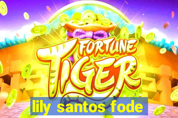 lily santos fode