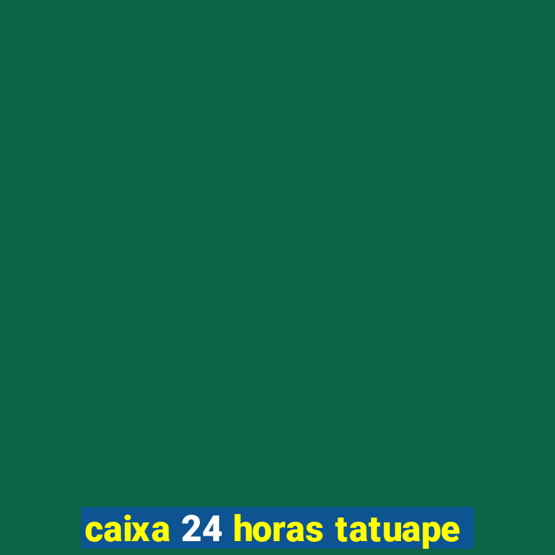 caixa 24 horas tatuape