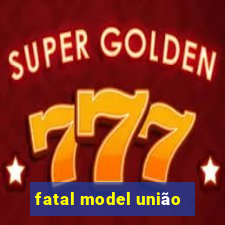 fatal model união